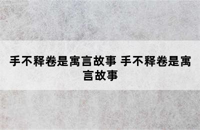 手不释卷是寓言故事 手不释卷是寓言故事